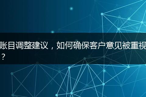 账目调整建议,如何确保客户意见被重视?