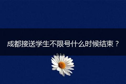 成都接送学生不限号什么时候结束？