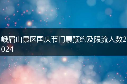 峨眉山景区国庆节门票预约及限流人数2024