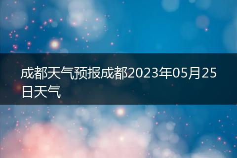 成都天气预报成都2023年05月25日天气