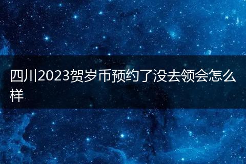 四川2023贺岁币预约了没去领会怎么样