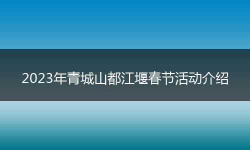 2023年青城山都江堰春节活动介绍