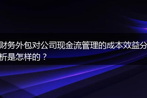 财务外包对公司现金流管理的成本效益分析是怎样的?