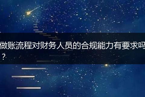 做账流程对财务人员的合规能力有要求吗？