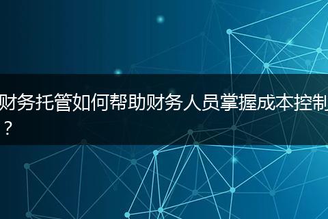 财务托管如何帮助财务人员掌握成本控制？
