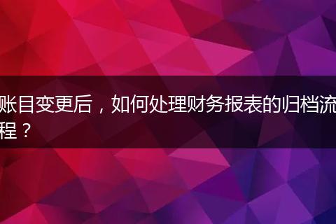 账目变更后,如何处理财务报表的归档流程?