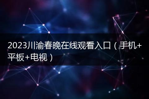 2023川渝春晚在线观看入口（手机+平板+电视）