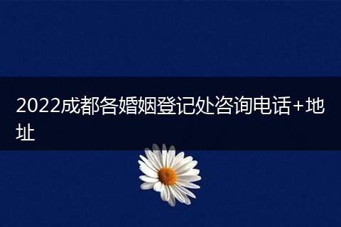 2022成都各婚姻登记处咨询电话+地址