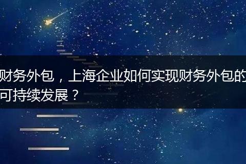 财务外包,上海企业如何实现财务外包的可持续发展?