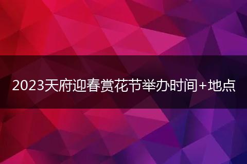 2023天府迎春赏花节举办时间+地点