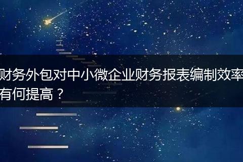 财务外包对中小微企业财务报表编制效率有何提高?