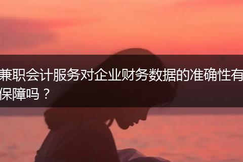 兼职会计服务对企业财务数据的准确性有保障吗?