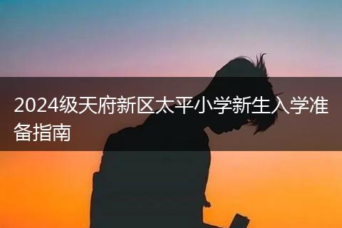 2024级天府新区太平小学新生入学准备指南