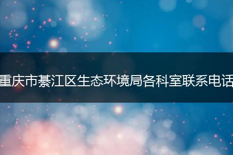 重庆市綦江区生态环境局各科室联系电话