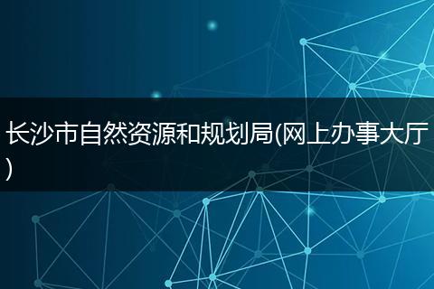 长沙市自然资源和规划局(网上办事大厅)