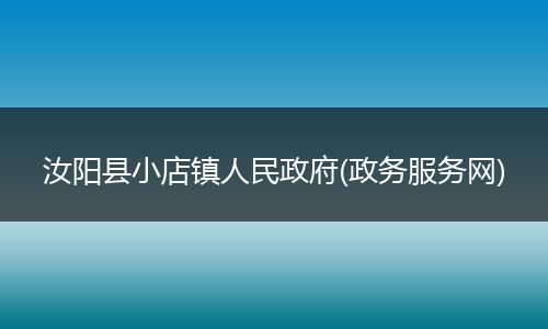 汝阳县小店镇人民政府(政务服务网)