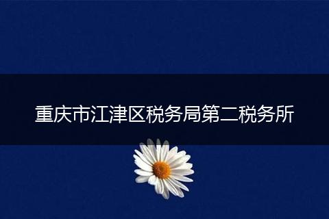 重庆市江津区税务局第二税务所
