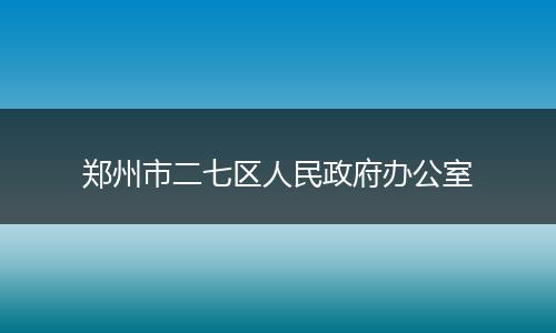 郑州市二七区人民政府办公室