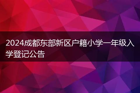 2024成都东部新区户籍小学一年级入学登记公告