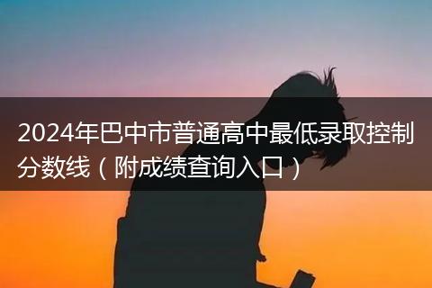 2024年巴中市普通高中最低录取控制分数线（附成绩查询入口）