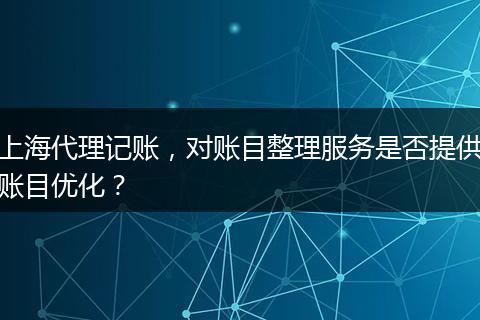 上海代理记账,对账目整理服务是否提供账目优化?