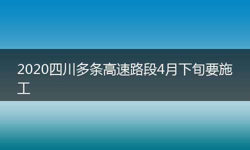 2020四川多条高速路段4月下旬要施工