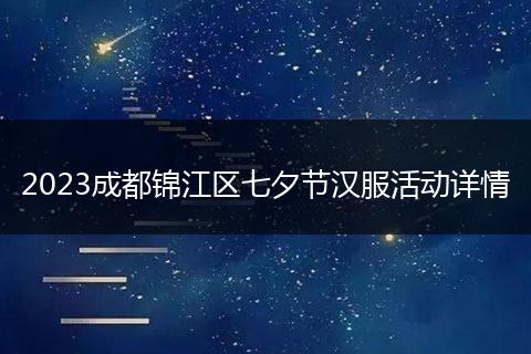 2023成都锦江区七夕节汉服活动详情