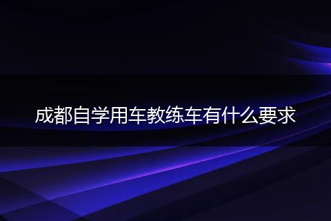 成都自学用车教练车有什么要求