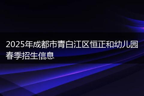 2025年成都市青白江区恒正和幼儿园春季招生信息