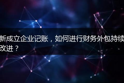 新成立企业记账，如何进行财务外包持续改进？