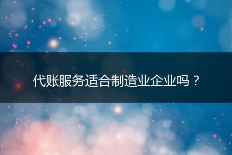 代账服务适合制造业企业吗？