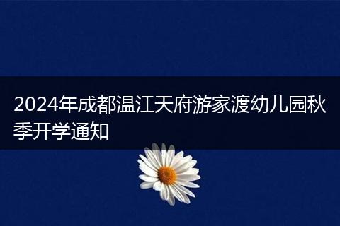 2024年成都温江天府游家渡幼儿园秋季开学通知