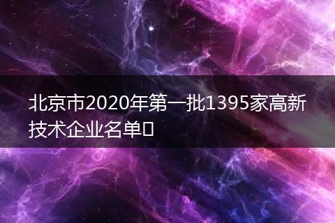 北京市2020年第一批1395家高新技术企业名单