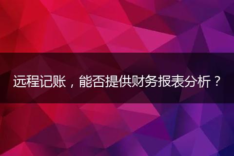 远程记账,能否提供财务报表分析?
