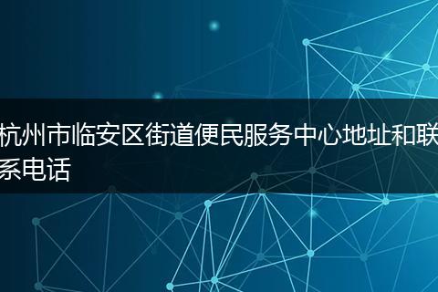 杭州市临安区街道便民服务中心地址和联系电话