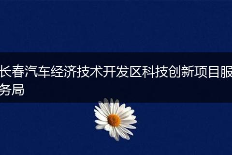 长春汽车经济技术开发区科技创新项目服务局