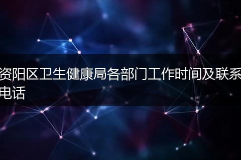 资阳区卫生健康局各部门工作时间及联系电话