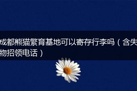 成都熊猫繁育基地可以寄存行李吗(含失物招领电话)