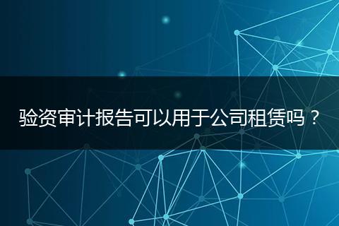 验资审计报告可以用于公司租赁吗?