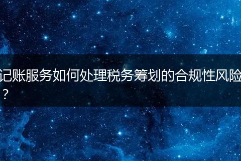 记账服务如何处理税务筹划的合规性风险?