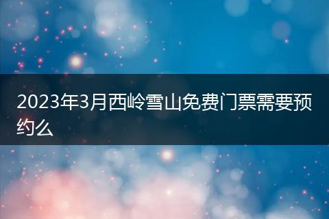 2023年3月西岭雪山免费门票需要预约么