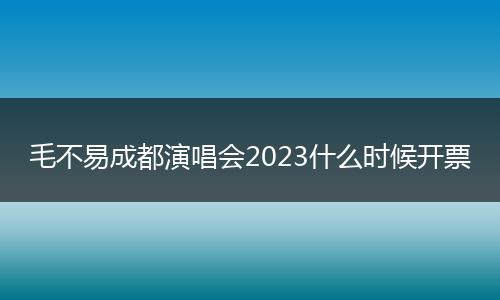 毛不易成都演唱会2023什么时候开票