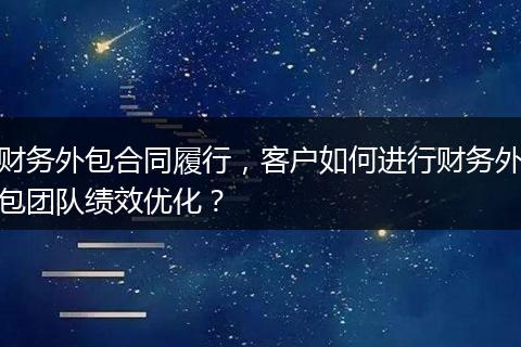 财务外包合同履行,客户如何进行财务外包团队绩效优化?