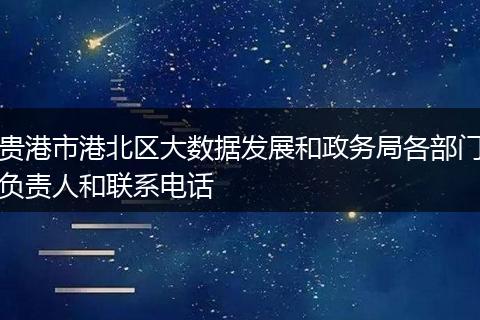贵港市港北区大数据发展和政务局各部门负责人和联系电话