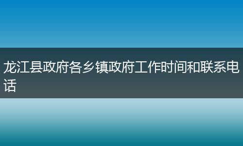 龙江县政府各乡镇政府工作时间和联系电话