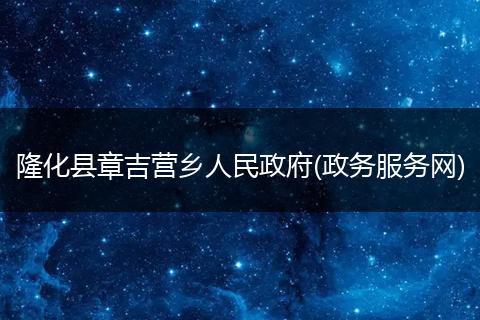 隆化县章吉营乡人民政府(政务服务网)