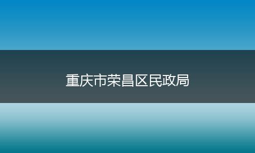 重庆市荣昌区民政局