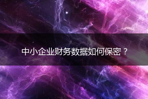 中小企业财务数据如何保密?