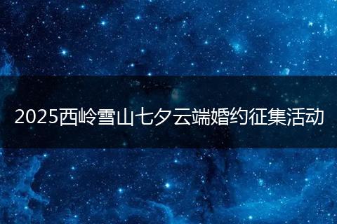 2025西岭雪山七夕云端婚约征集活动