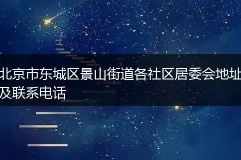 北京市东城区景山街道各社区居委会地址及联系电话